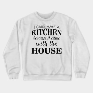 I only have a kitchen because it came with the house Crewneck Sweatshirt